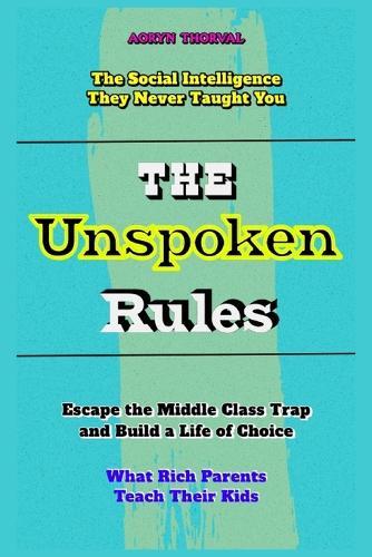The Unspoken Rules: What Rich Parents Teach Their Kids, Escape the Middle Class Trap, and Build a Life of Choice, The Social Intelligence They Never Taught You