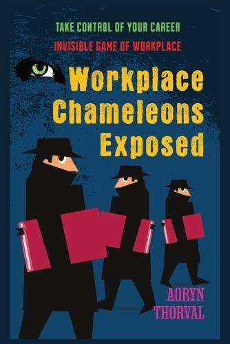 Workplace Chameleons Exposed: Invisible Game of Workplace, Spot Them Fast, Take Control of Your Career, Build Emotional Armor that Shields You From Manipulation, Protect Your Peace, and Rise Unbreakable