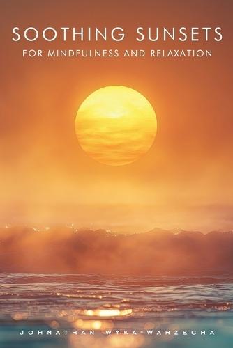 Soothing Sunsets for Mindfulness and Relaxation: Calming Sunset Pictures and Photography for Visual Meditation Coffee Table Book