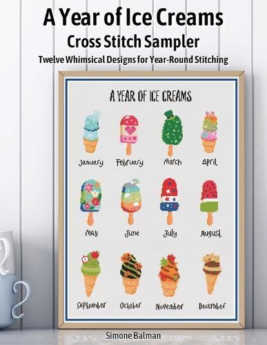 A Year of Ice Creams Cross Stitch Sampler: Twelve Whimsical Designs for Year-Round Stitching