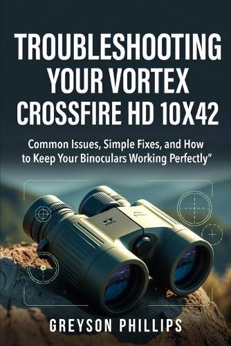 Troubleshooting Your Vortex Crossfire HD 10x42: Common Issues, Simple Fixes, and How to Keep Your Binoculars Working Perfectly
