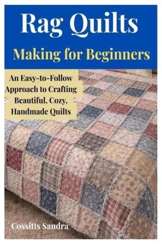 Rag Quilts Making for Beginners: An Easy-to-Follow Approach to Crafting Beautiful, Cozy, Handmade Quilts