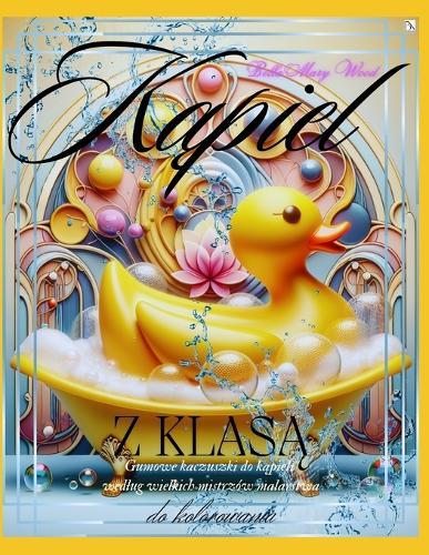 Kąpiel z Klasą, czyli Gumowe kaczuszki do kąpieli wedlug wielkich mistrzów malarstwa: historia sztuki książki