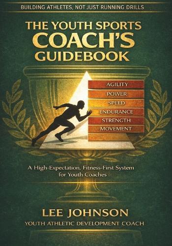 The Youth Sports Coach's Guidebook: A High-Expectation Framework for Athletic Development in Youth Sport