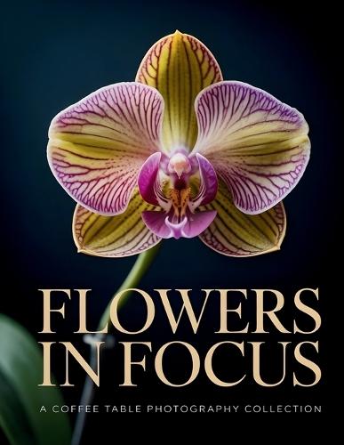 Flowers in Focus: A Coffee Table Photography Collection