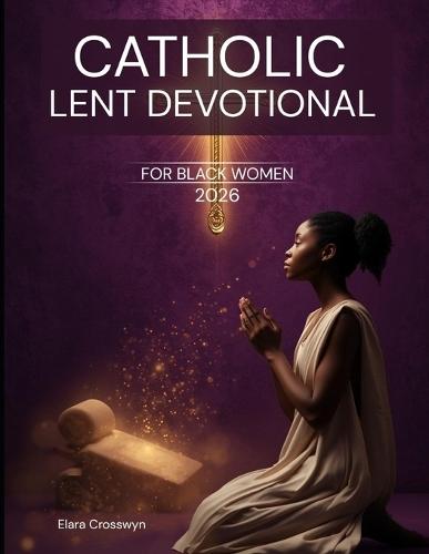Catholic Lent Devotional for Black Women 2026: 40 Days of 5-Minute Daily Scripture, Prayer, and Reflection for Renewal, Peace, and Purpose to Grow Faith, Joy, and Inner Strength This Easter