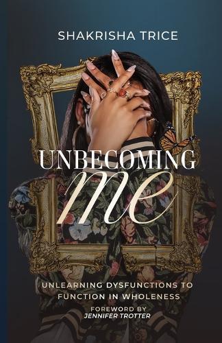 Unbecoming Me: Unlearning Dysfunctions to Function in Wholeness