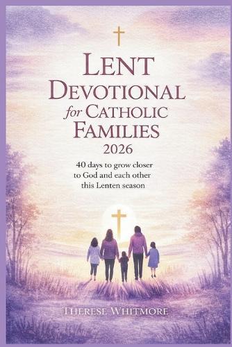 Lent Devotional for Catholic Families 2026: 40 Days to Grow Closer to God and Each Other This Lenten Season