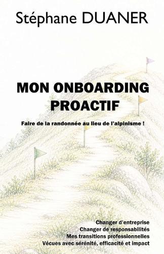 Mon onboarding proactif - Faire de la randonnée au lieu de l'alpinisme: Changer d'entreprise, mes transitions professionnelles avec sérénité, efficacité et impact !