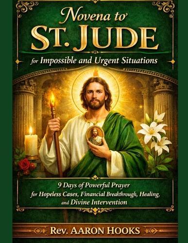 Novena to St. Jude for Impossible and Urgent Situations: 9 Days of Powerful Prayer for Hopeless Cases, Financial Breakthrough, Healing, and Divine Intervention