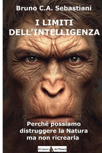 I Limiti Dell'intelligenza: Perché possiamo distruggere la natura ma non ricrearla