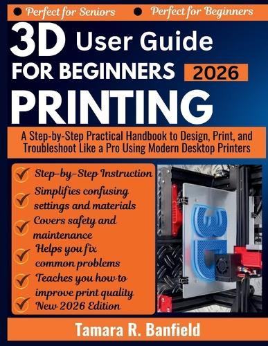 3D Printing User Guide for Beginners 2026: A Step-by-Step Practical Handbook to Design, Print, and Troubleshoot Like a Pro Using Modern Desktop Printers