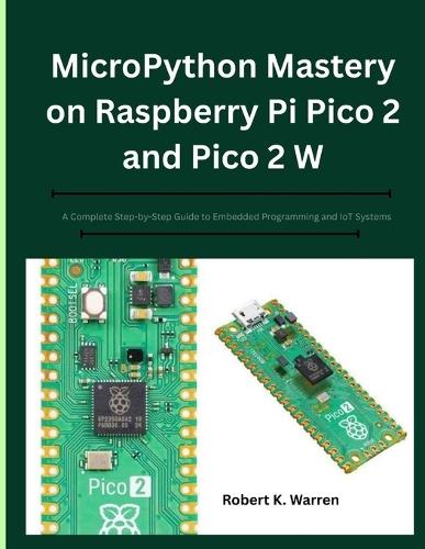 MicroPython Mastery on Raspberry Pi Pico 2 and Pico 2 W: A Complete Step-by-Step Guide to Embedded Programming and IoT Systems