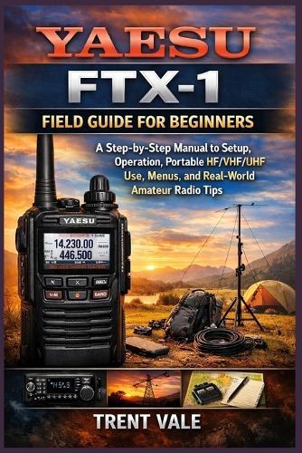 Yaesu FTX-1 Field Guide for Beginners: A Step-by-Step manual to Setup, Operation, Portable HF/VHF/UHF Use, Menus, and Real-World Amateur Radio Tips