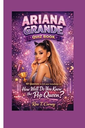 Ariana Grande Quiz Book: 101 Questions to test your knowledge on: How Well Do You Know the Pop Queen?