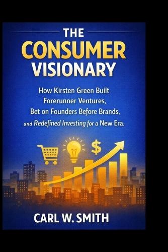 The Consumer Visionary: How Kirsten Green Built Forerunner Ventures, Bet on Founders Before Brands, and Redefined Investing for a New Era