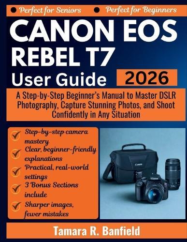 Canon EOS Rebel T7 User Guide 2026: A Step-by-Step Beginner's Manual to Master DSLR Photography, Capture Stunning Photos, and Shoot Confidently in Any Situation