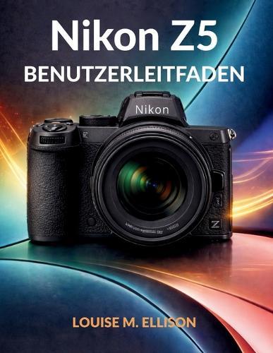 Nikon Z5 Benutzerleitfaden: Ultimatives Schritt-für-Schritt-Handbuch für Anfänger, die Vollformat-spiegellose Kameras, perfekte Belichtung und professionelle Porträts meistern.