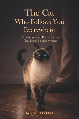 The Cat Who Follows You Everywhere: True Stories and Real Advice for Traditional Siamese Owners