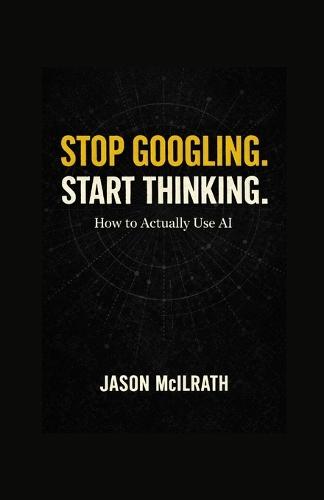 Stop Googling. Start Thinking: How to Actually Use AI