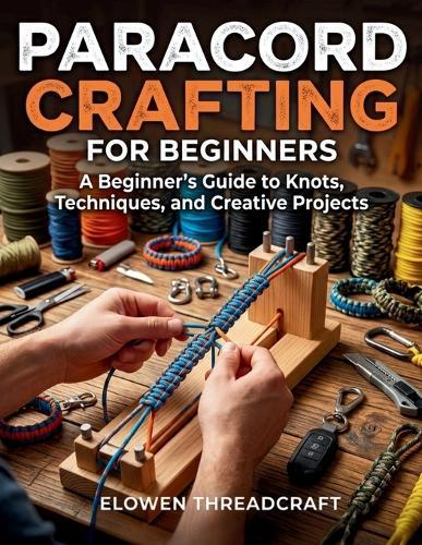 Paracord Crafting for Beginners: A Beginner's Guide to Knots, Techniques, and Creative Projects