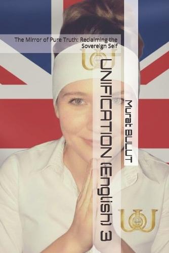 UNIFICATION (English) 3: The Mirror of Pure Truth: Reclaiming the Sovereign Self