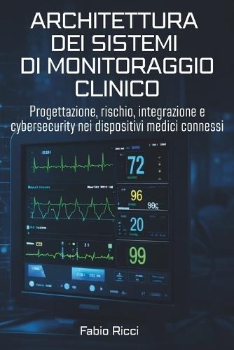 Architettura Dei Sistemi Di Monitoraggio Clinico: Progettazione, rischio, integrazione e cybersecurity nei dispositivi medici connessi
