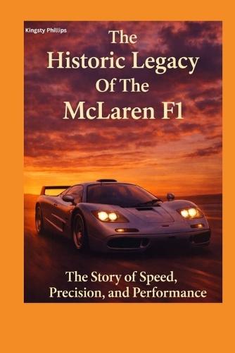 The Historic Legacy Of McLaren F1: The Story of Speed, Precision and Performance