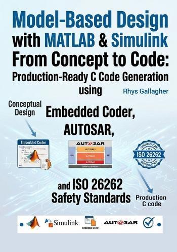Model-Based Design with MATLAB & Simulink-From Concept to Code: Production- Ready C Code Generation using Embedded Coder, AUTOSAR, and ISO 26262 Safety Standards