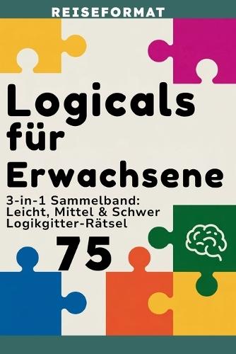 Logicals für Erwachsene: Reiseformat: Teil 4 - 3-in-1 Sammelband: Leicht, Mittel & Schwer Logikgitter-Rätsel