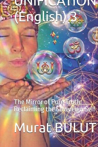 UNIFICATION (English) 3: The Mirror of Pure Truth: Reclaiming the Sovereign Self