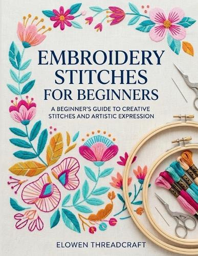 Embroidery Stitches for Beginners: A Beginner's Guide to Creative Stitches and Artistic Expression