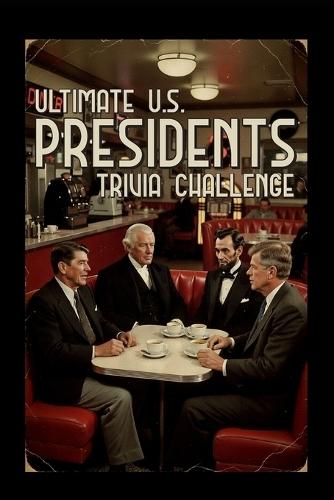 Ultimate US Presidents Trivia Challenge!: 200 Questions Covering American History, Constitutional Amendments, Elections, and White House Milestones