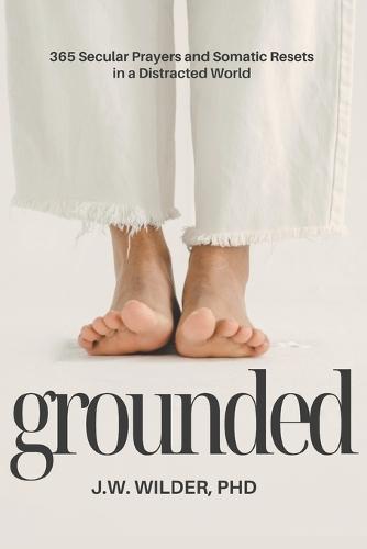 Grounded: 365 Secular Prayers and Somatic Resets in a Distracted World