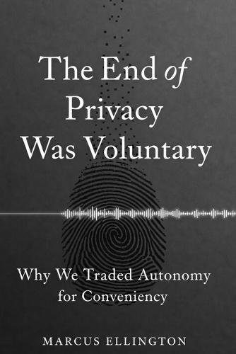 The End of Privacy Was Voluntary: Why We Traded Autonomy for Convenience