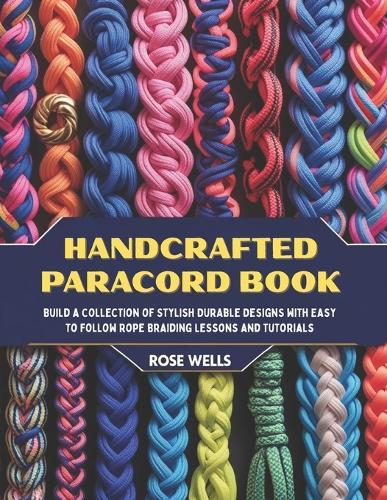 Handcrafted Paracord Book: Build a Collection of Stylish Durable Designs with Easy to Follow Rope Braiding Lessons and Tutorials