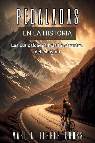 PEDALADAS EN LA HISTORIA. Las curiosidades más fascinantes del ciclismo: Historia, escándalos, hazañas y secretos del deporte sobre dos ruedas.
