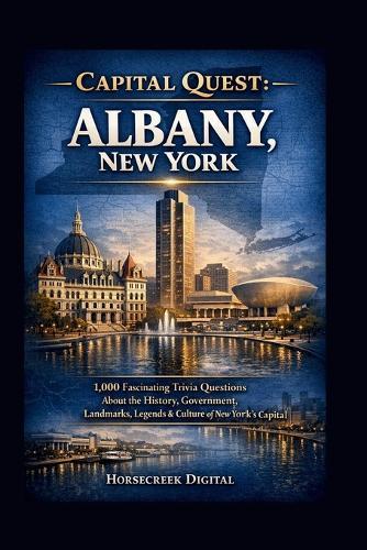 Capital Quest; Albany New York: 1,000 Fascinating Trivia Questions About New York's Historic Capital