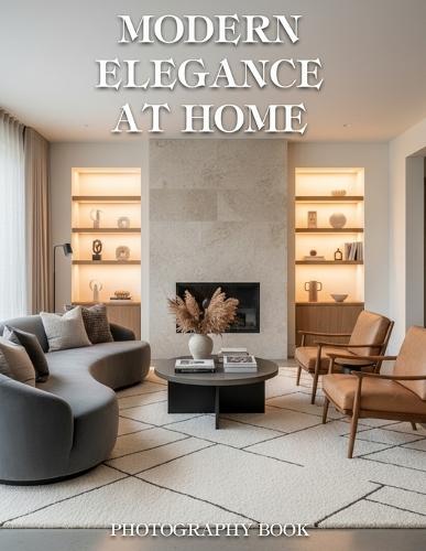 Modern Elegance at Home Photography Book: Discover the Art of Curated Living Through Exquisite Architectural Photography and Serene Spaces