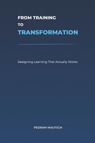 From Training to Transformation: Designing Learning That Actually Works