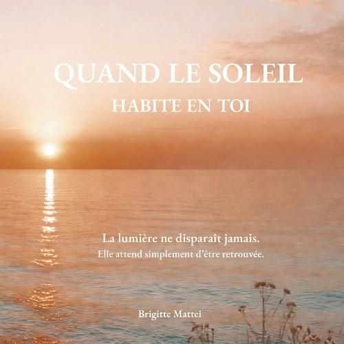 Le soleil habite en toi: La lumière ne disparaît jamais. Elle attend simplement d'être retrouvée.