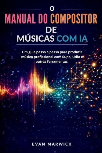 O Manual do Compositor de Músicas com IA: Um guia passo a passo para produzir música profissional com Suno, Udio e outras ferramentas.