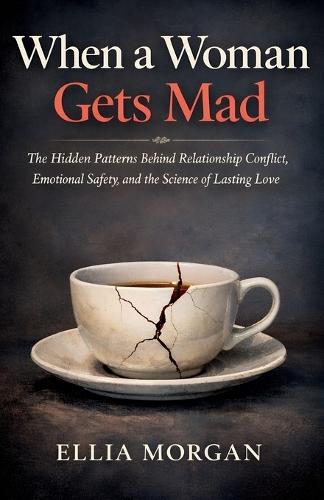 When a Woman Gets Mad: The Hidden Patterns Behind Relationship Conflict, Emotional Safety, and the Science of Lasting Love