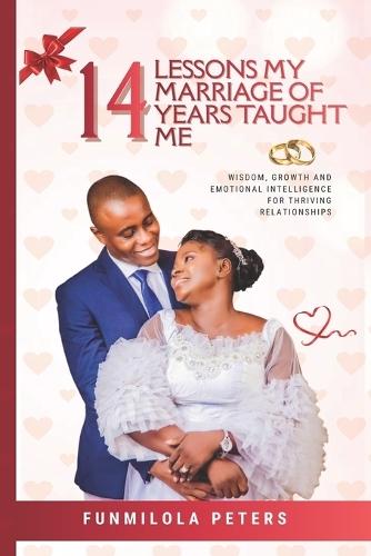 14 Lessons My Marriage of 14 Years Taught Me: Wisdom, Growth and Emotional Intelligence for Thriving Relationships