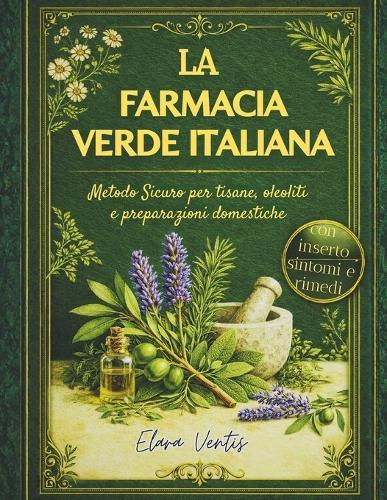 La Farmacia Verde Italiana: Metodo Sicuro per tisane, oleoliti e preparazioni domestiche