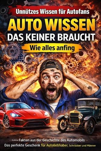 Auto Wissen, das keiner braucht Unnützes Wissen für Autofans - Wie alles anfing: Kuriose Fakten aus der Geschichte des Automobils - Das perfekte Geschenk für Autoliebhaber, Schrauber und Männer mit Benzin im Blut