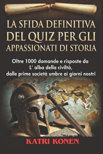 La Sfida Definitiva del Quiz Per Gli Appassionati Di Storia: Oltre 1000 domande e risposte da L' alba della civiltà, dalle prime società umane ai giorni nostri