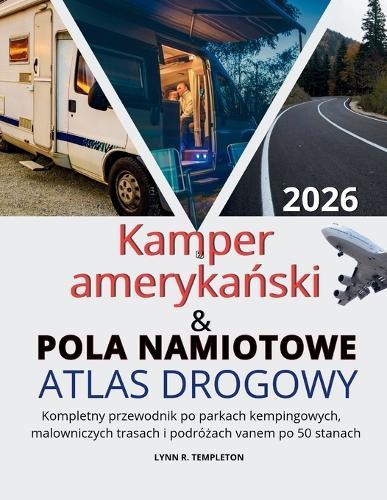 Atlas drogowy kempingów i pól namiotowych w USA: Kompletny przewodnik po parkach kempingowych, malowniczych trasach i podróżach vanem po 50 stanach