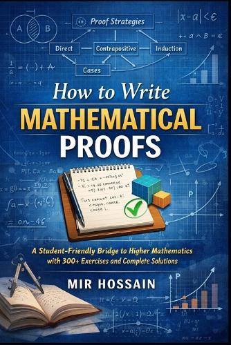 How to Write Mathematical Proofs: A Student-Friendly Bridge to Higher Mathematics with 300+ Exercises and Complete Solutions