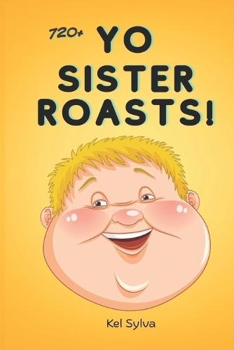 Yo Sister Roasts: Over 720+ Brutal Insults, Mean Jokes and Epic Burns to Destroy Anyone